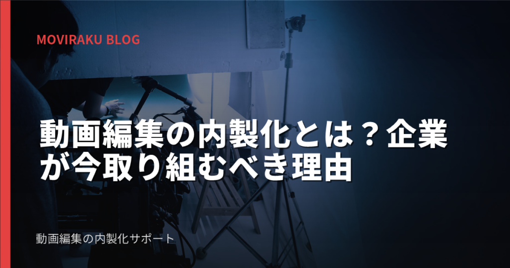 動画編集の内製化とは？企業が今取り組むべき理由