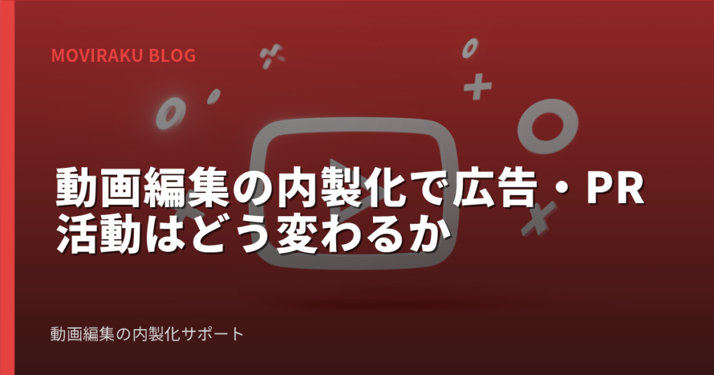 動画編集の内製化で広告・PR活動はどう変わるか