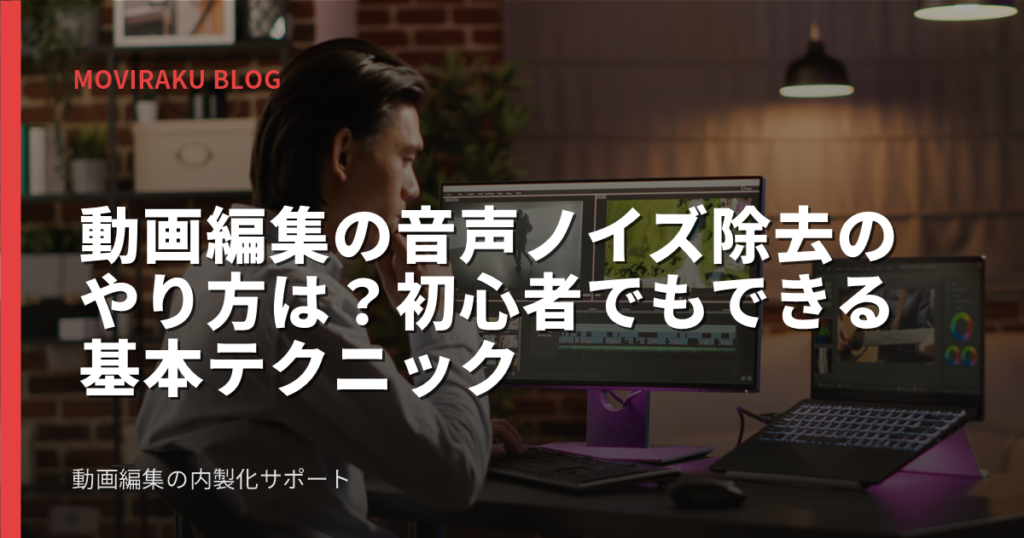 動画編集の音声ノイズ除去のやり方は？初心者でもできる基本テクニック