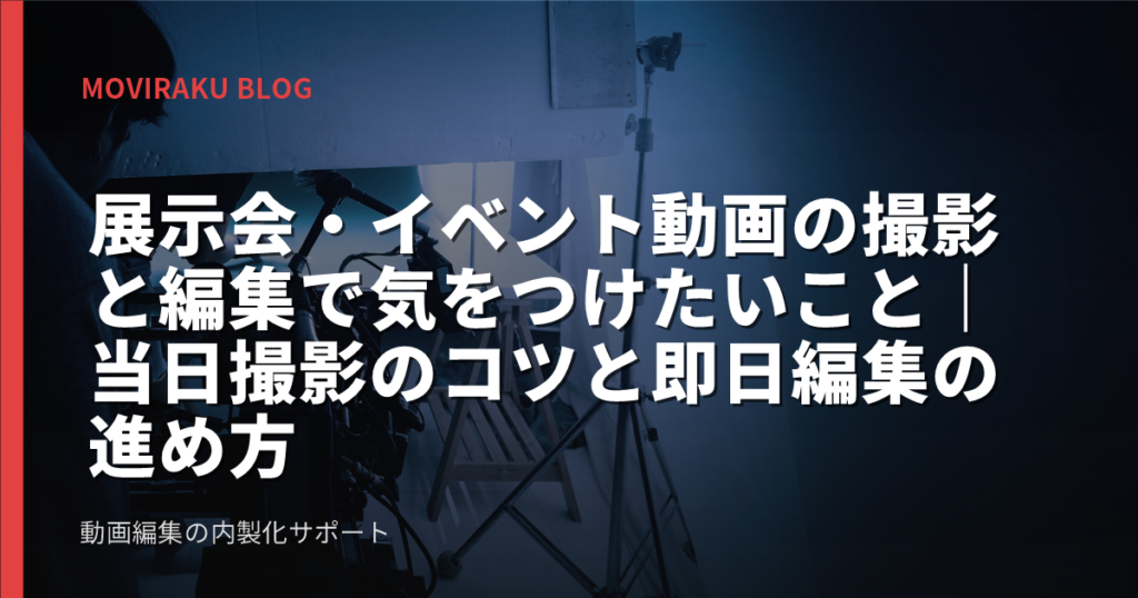 展示会・イベント動画の撮影と編集で気をつけたいこと｜当日撮影のコツと即日編集の進め方