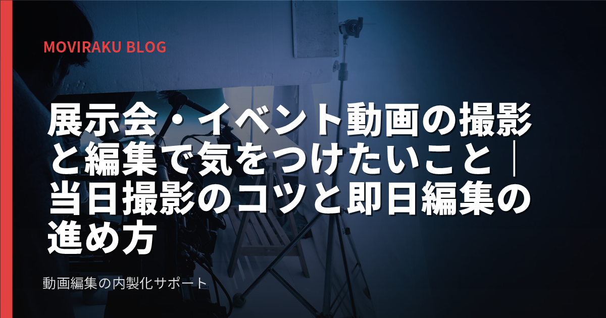 展示会・イベント動画の撮影と編集で気をつけたいこと|当日撮影のコツと即日編集の進め方