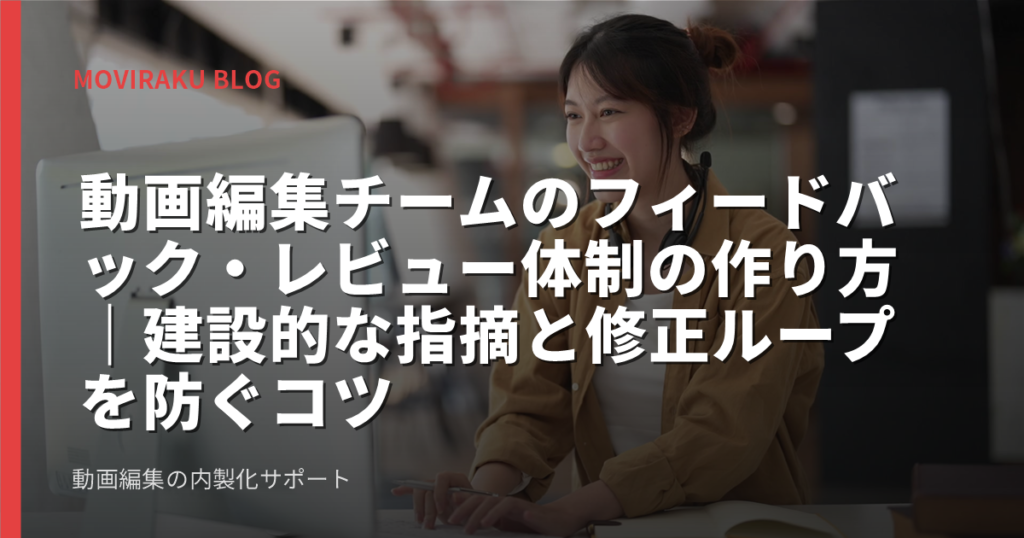 動画編集チームのフィードバック・レビュー体制の作り方｜建設的な指摘と修正ループを防ぐコツ