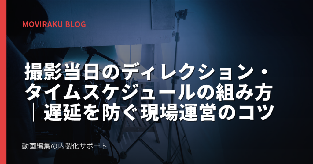 撮影当日のディレクション・タイムスケジュールの組み方｜遅延を防ぐ現場運営のコツ