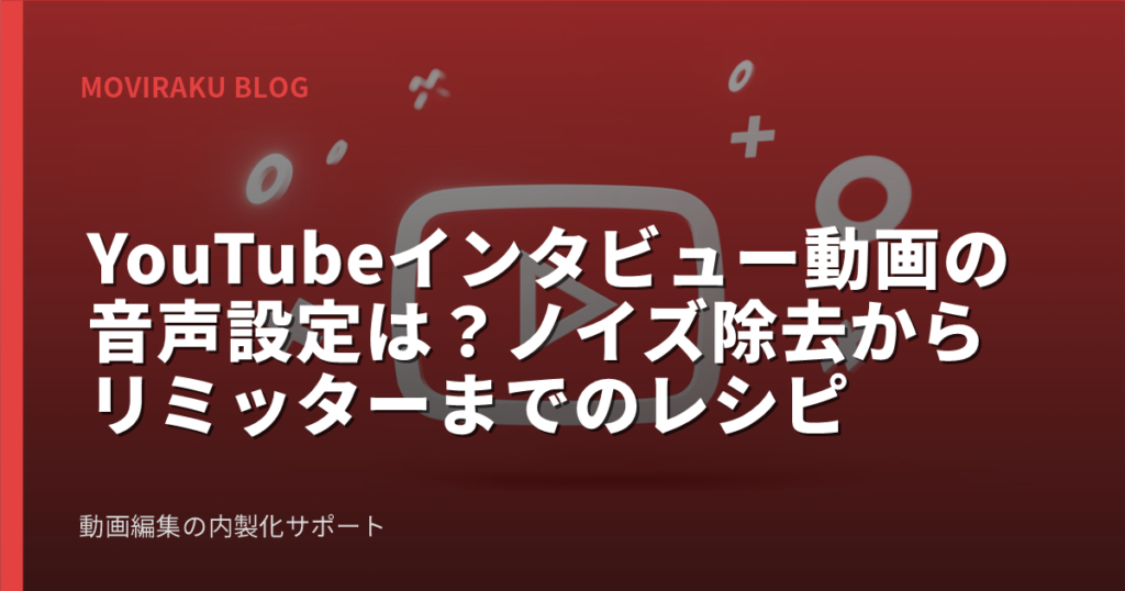 YouTubeインタビュー動画の音声設定は？ノイズ除去からリミッターまでのレシピ