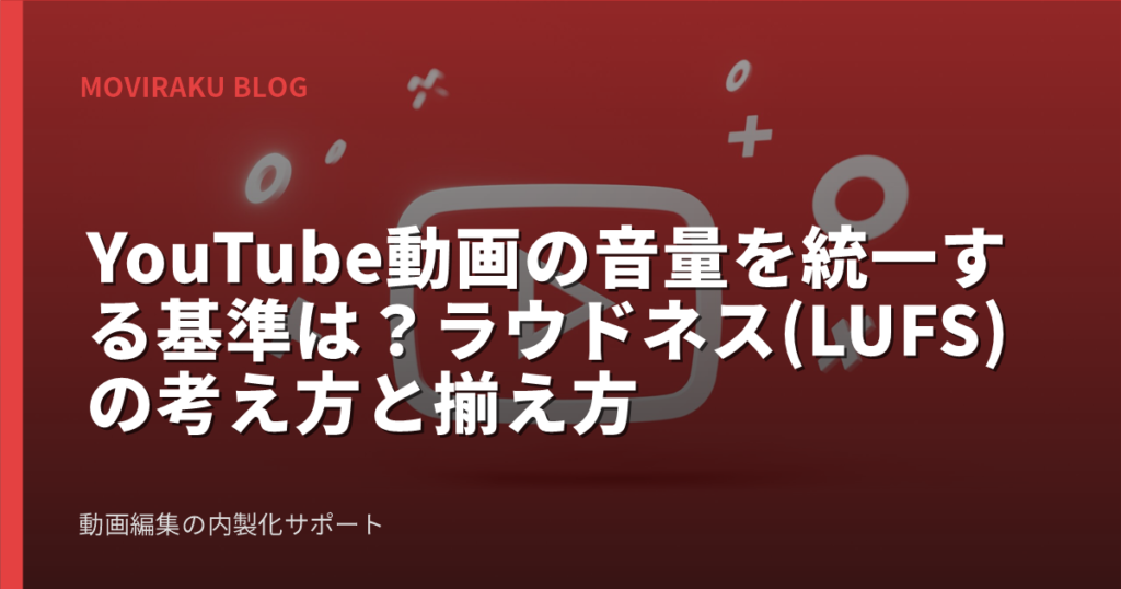 YouTube動画の音量を統一する基準は？ラウドネス(LUFS)の考え方と揃え方