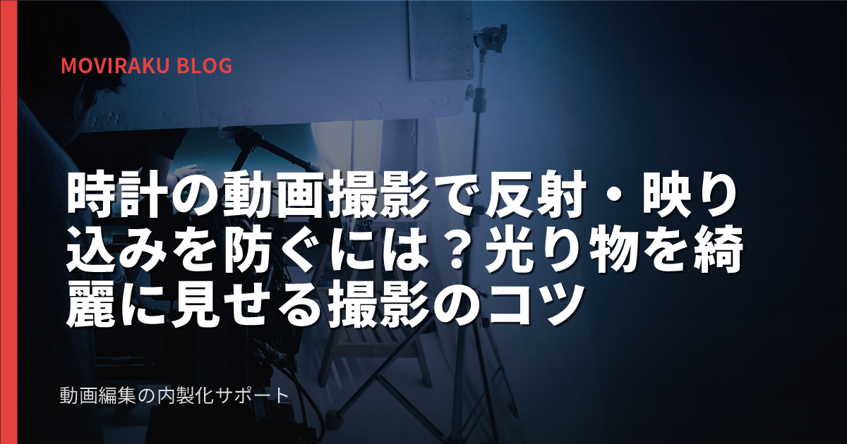 時計の動画撮影で反射・映り込みを防ぐには?光り物を綺麗に見せる撮影のコツ