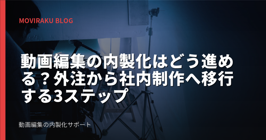 動画編集の内製化はどう進める？外注から社内制作へ移行する3ステップ