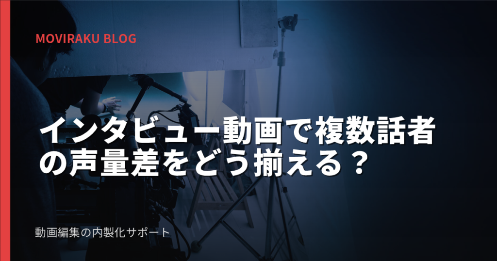 インタビュー動画で複数話者の声量差をどう揃える？